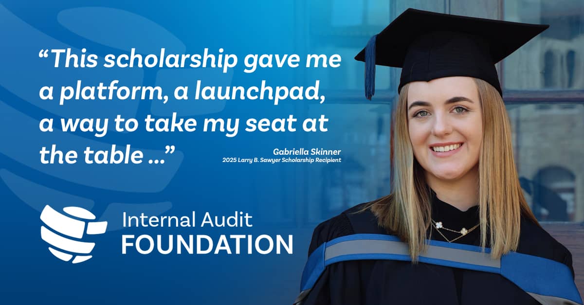 This scholarship gave me a platform, a launchpad, a way to take my seat at the table...Gabriella Skinner 2025 Larry B. Sawyer Scholarship Recipient Internal Audit Foundation
